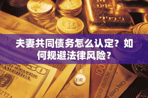北京夫妻共同债务怎么认定？如何规避法律风险？
