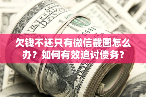 北京欠钱不还只有微信截图怎么办？如何有效追讨债务？