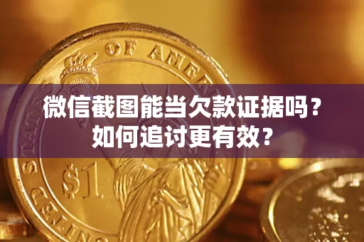 北京微信截图能当欠款证据吗？如何追讨更有效？