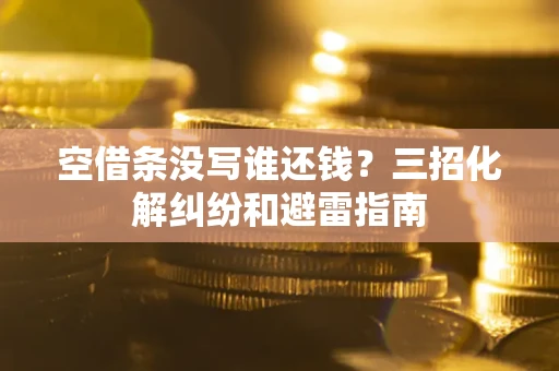 北京空借条没写谁还钱？三招化解纠纷和避雷指南