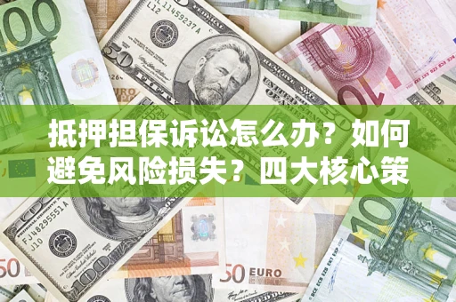 北京抵押担保诉讼怎么办？如何避免风险损失？四大核心策略全解读
