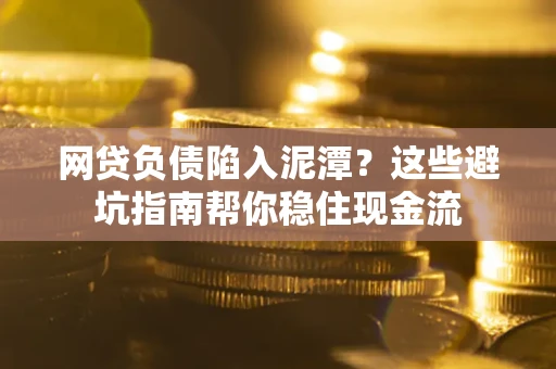北京网贷负债陷入泥潭？这些避坑指南帮你稳住现金流