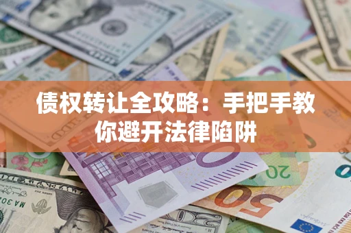 北京债权转让全攻略：手把手教你避开法律陷阱