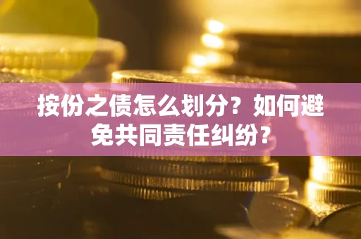 北京按份之债怎么划分？如何避免共同责任纠纷？