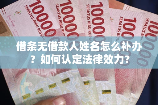 北京借条无借款人姓名怎么补办？如何认定法律效力？