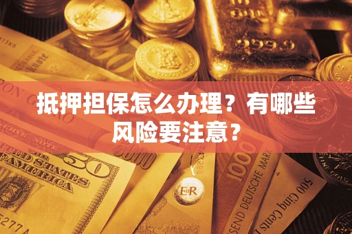 北京抵押担保怎么办理？有哪些风险要注意？