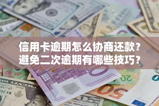 北京信用卡逾期怎么协商还款？避免二次逾期有哪些技巧？