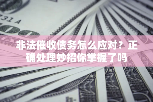 北京非法催收债务怎么应对？正确处理妙招你掌握了吗