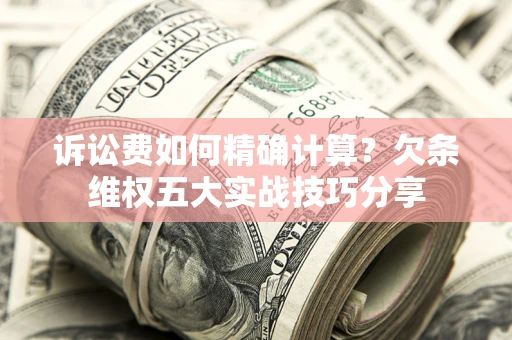 北京诉讼费如何精确计算？欠条维权五大实战技巧分享