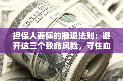 北京担保人要懂的撤退法则：避开这三个致命风险，守住血汗钱
