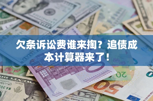 北京欠条诉讼费谁来掏？追债成本计算器来了！