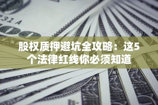 北京股权质押避坑全攻略：这5个法律红线你必须知道
