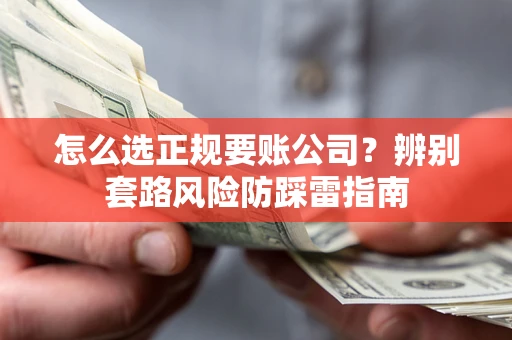 北京怎么选正规要账公司？辨别套路风险防踩雷指南