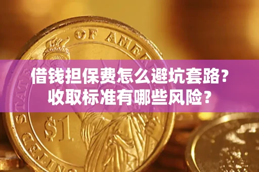 北京借钱担保费怎么避坑套路?收取标准有哪些风险? 北京借钱担保费怎么避坑套路?收取标准有哪些风险?