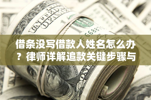 北京借条没写借款人姓名怎么办？律师详解追款关键步骤与证据链构建