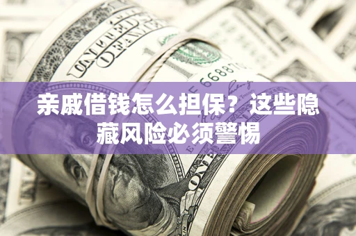 北京亲戚借钱怎么担保？这些隐藏风险必须警惕