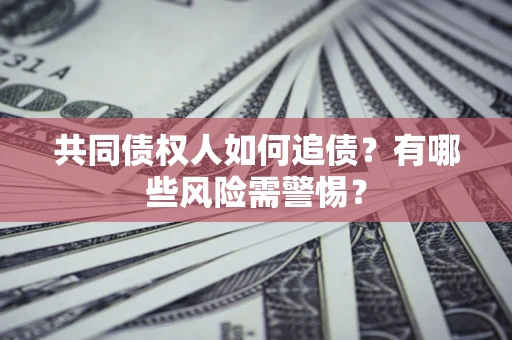 北京共同债权人如何追债？有哪些风险需警惕？