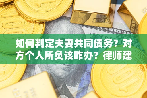 北京如何判定夫妻共同债务？对方个人所负该咋办？律师建议