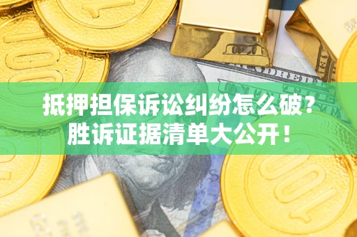 北京抵押担保诉讼纠纷怎么破？胜诉证据清单大公开！