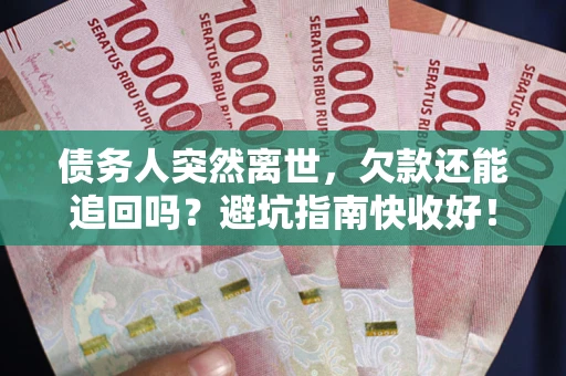 北京债务人突然离世，欠款还能追回吗？避坑指南快收好！