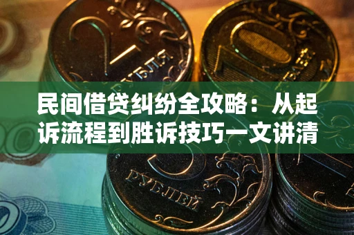 北京民间借贷纠纷全攻略：从起诉流程到胜诉技巧一文讲清