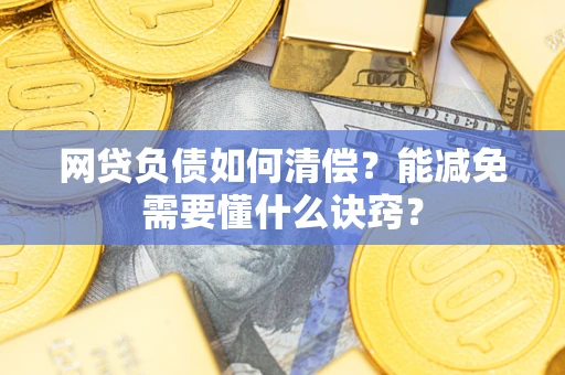 北京网贷负债如何清偿？能减免需要懂什么诀窍？