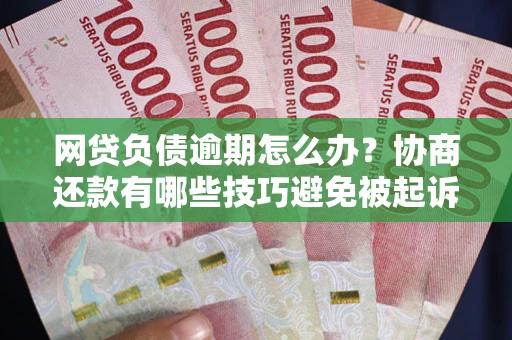 北京网贷负债逾期怎么办？协商还款有哪些技巧避免被起诉？