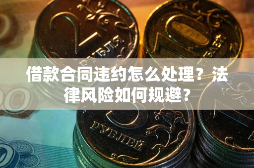 北京借款合同违约怎么处理？法律风险如何规避？