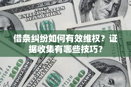 北京借条纠纷如何有效维权？证据收集有哪些技巧？