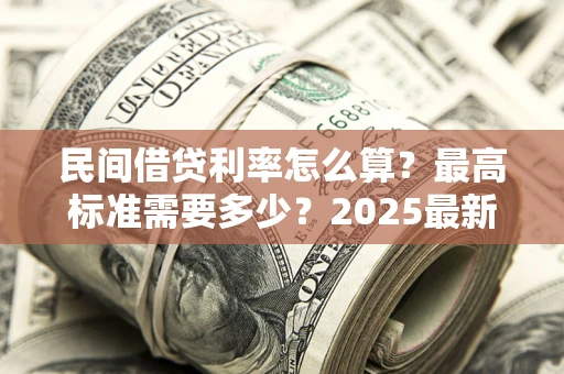 北京民间借贷利率怎么算？最高标准需要多少？2025最新避坑指南