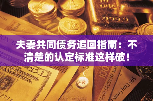 北京夫妻共同债务追回指南：不清楚的认定标准这样破！