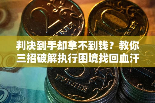 北京判决到手却拿不到钱？教你三招破解执行困境找回血汗钱