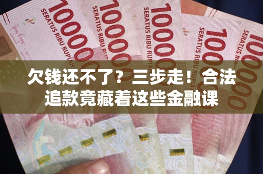 北京欠钱还不了？三步走！合法追款竟藏着这些金融课