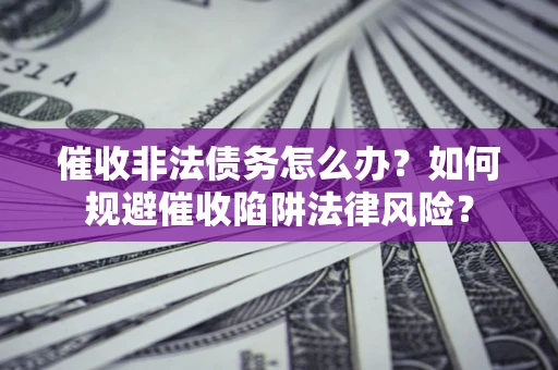 北京催收非法债务怎么办？如何规避催收陷阱法律风险？