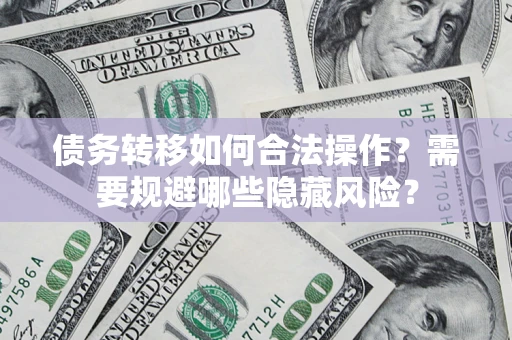 北京债务转移如何合法操作？需要规避哪些隐藏风险？