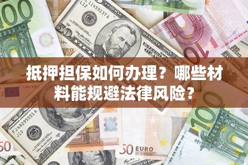北京抵押担保如何办理？哪些材料能规避法律风险？