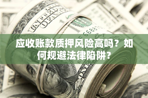 北京应收账款质押风险高吗？如何规避法律陷阱？