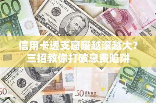 北京信用卡透支窟窿越滚越大？三招教你打破息费陷阱