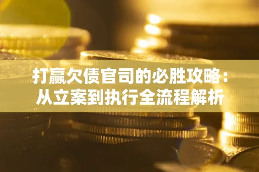 北京打赢欠债官司的必胜攻略：从立案到执行全流程解析
