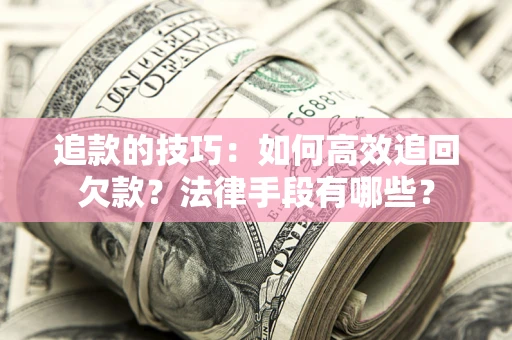 北京追款的技巧：如何高效追回欠款？法律手段有哪些？