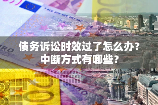 北京债务诉讼时效过了怎么办？中断方式有哪些？