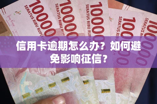 北京信用卡逾期怎么办？如何避免影响征信？