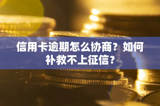 北京信用卡逾期怎么协商？如何补救不上征信？