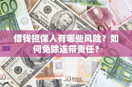 北京借钱担保人有哪些风险？如何免除连带责任？