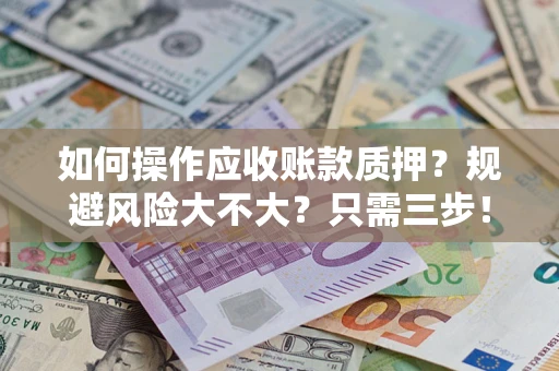 北京如何操作应收账款质押？规避风险大不大？只需三步！