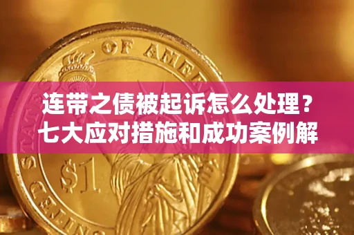 北京连带之债被起诉怎么处理？七大应对措施和成功案例解析
