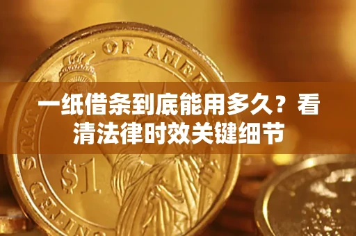 北京一纸借条到底能用多久？看清法律时效关键细节