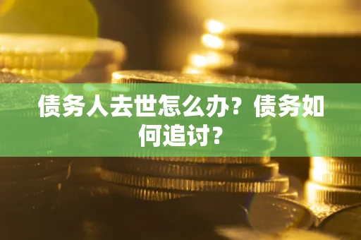 北京债务人去世怎么办？债务如何追讨？