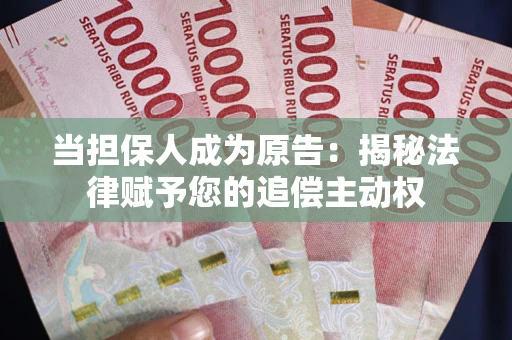 北京当担保人成为原告:揭秘法律赋予您的追偿主动权 北京当担保人成为原告:揭秘法律赋予您的追偿主动权