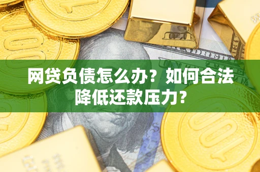 北京网贷负债怎么办？如何合法降低还款压力？